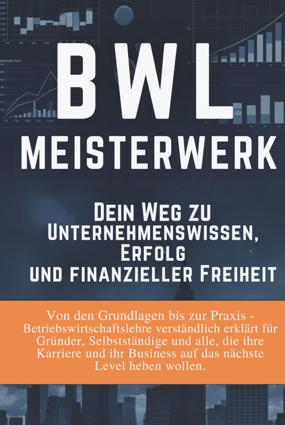 BWL Meisterwerk: Dein Weg zu Unternehmenswissen, Erfolg und finanzieller Freiheit: Von den Grundlagen bis zur Praxis - Betriebswirtschaftslehre ... und Interessierte, die kein BWL-Studium haben