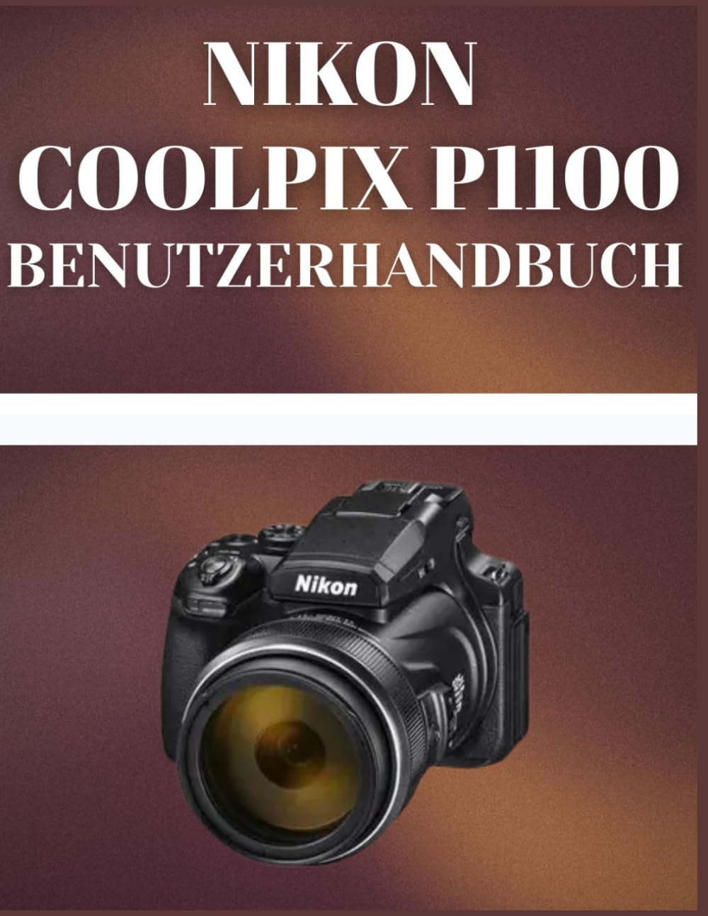 Nikon Coolpix P1100 Benutzerhandbuch: Das praktische Handbuch für Einsteiger und Fortgeschrittene: Nutzen Sie mühelos die volle Leistung von Nikons fortschrittlichster Superzoom-Kamera