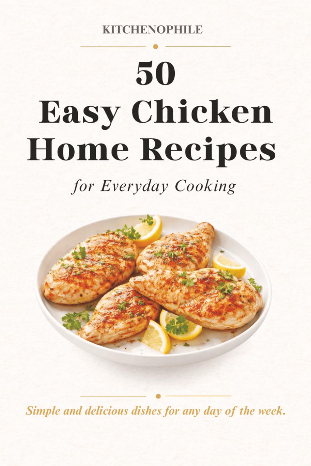 50 Easy Chicken Home Recipes for Everyday Cooking: Popular, Simple and Delicious Meals for Busy Families and Individuals