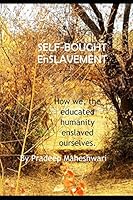SELF-BOUGHT EnSLAVEMENT: How we, the educated humanity enslaved ourselves. B08DT1FTBD Book Cover