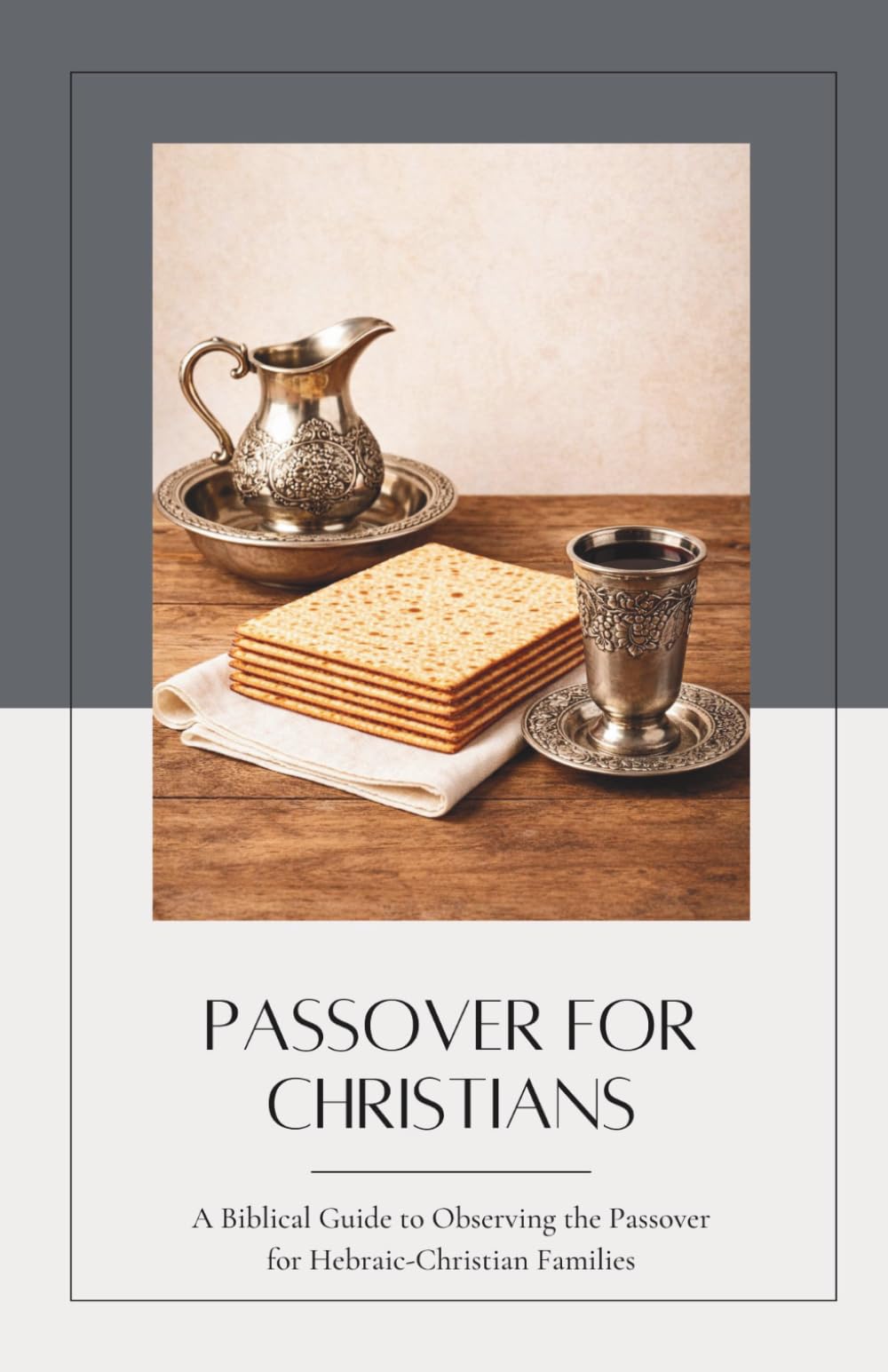Passover For Christians: A Biblical Guide to Observing the Passover for Hebraic-Christian Families (Biblical Feasts and Holy Days)