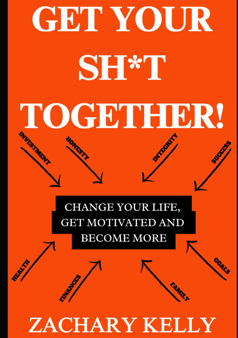 Get Your Sh*t Together: Change Your Life, Get Motivated and Become More