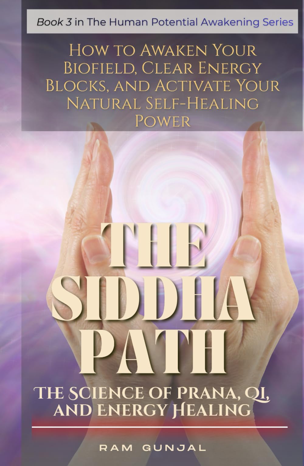 THE SIDDHA PATH - The Science of Prana, Qi, and Energy Healing: How to Awaken Your Biofield, Clear Energy Blocks, and Activate Your Natural Self-Healing Power (The Human Potential Awakening Series)