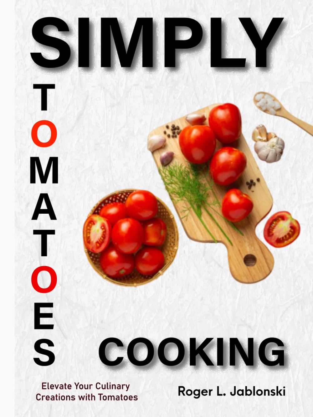Simply Tomatoes Cooking: Elevate Your Culinary Creations with Tomatoes