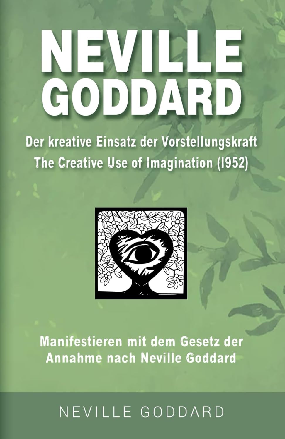 Neville Goddard - Der kreative Einsatz der Vorstellungskraft (The Creative Use Of Imagination 1952): Manifestieren mit dem Gesetz der Annahme nach ... Goddard: Alle 14 original Bücher auf Deutsch)