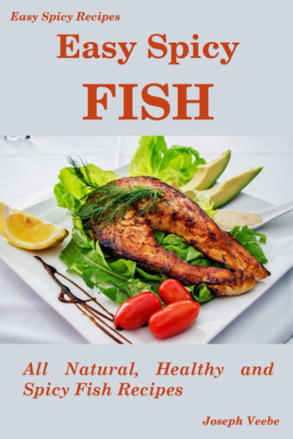 Easy Spicy Fish: All Natural, Healthy and Spicy Fish Recipes (Easy Spicy Recipes)