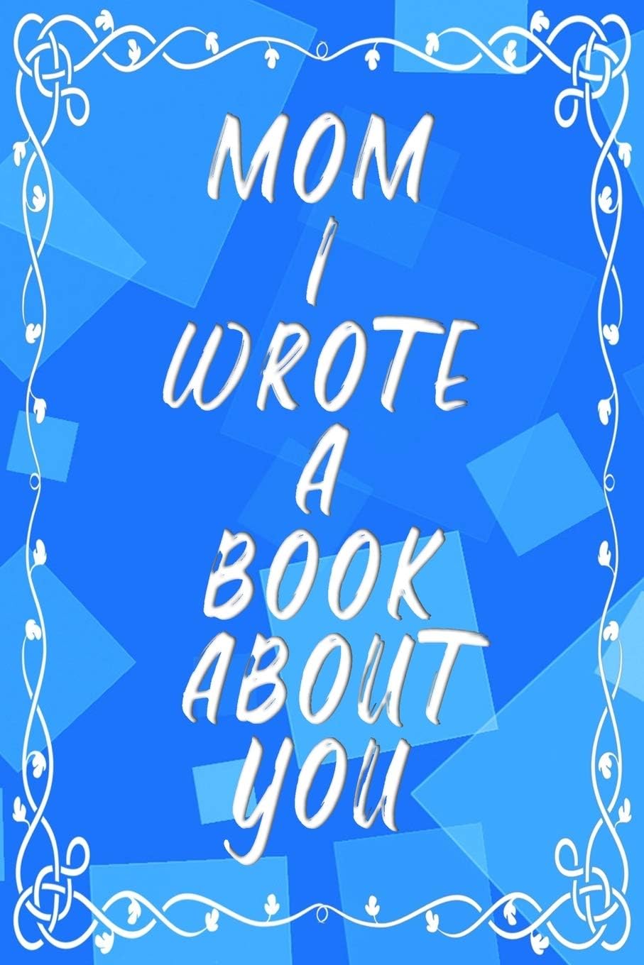 Mom I Wrote A Book About You: Fill In The Blank Book With Prompts About What I Love About Mom - Mother's Day - Big Edition (Mom Fill in the Blanks)