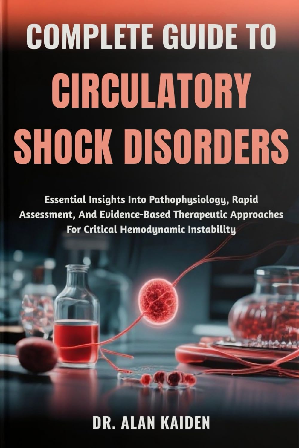 COMPLETE GUIDE TO CIRCULATORY SHOCK DISORDERS: Essential Insights Into Pathophysiology, Rapid Assessment, And Evidence-Based Therapeutic Approaches For Critical Hemodynamic Instability