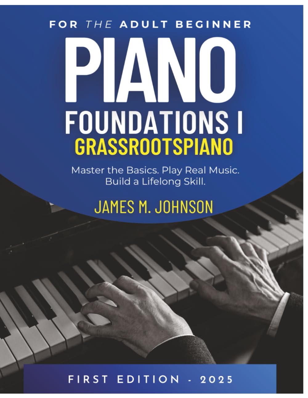 Piano Foundations I for the Adult Beginner: Master the Basics. Play Real Music. Build a Lifelong Skill