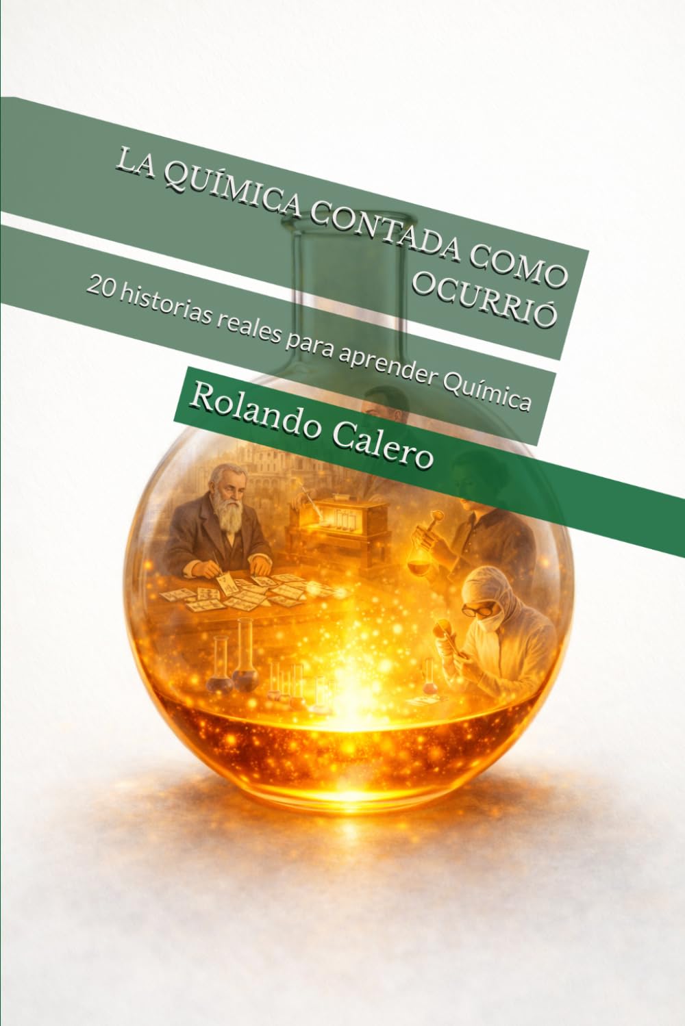 LA QUÍMICA CONTADA COMO OCURRIÓ: 20 historias reales para aprender Química (la ciencia contada como ocurrió)