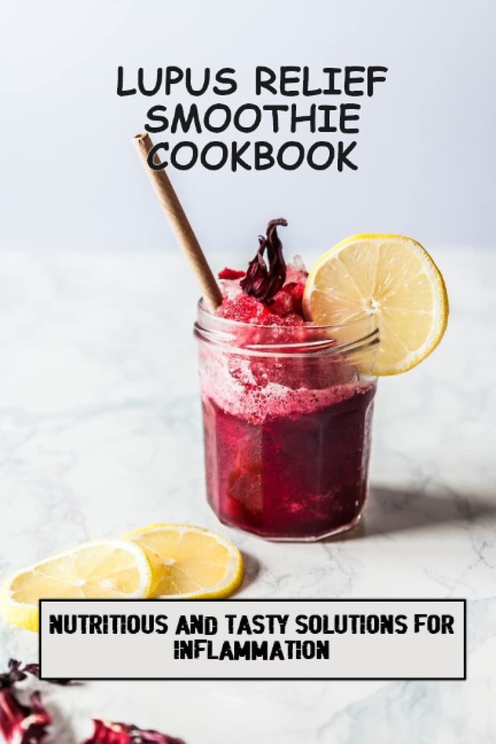 Lupus Relief Smoothie Cookbook: Nutritious And Tasty Solutions For Inflammation