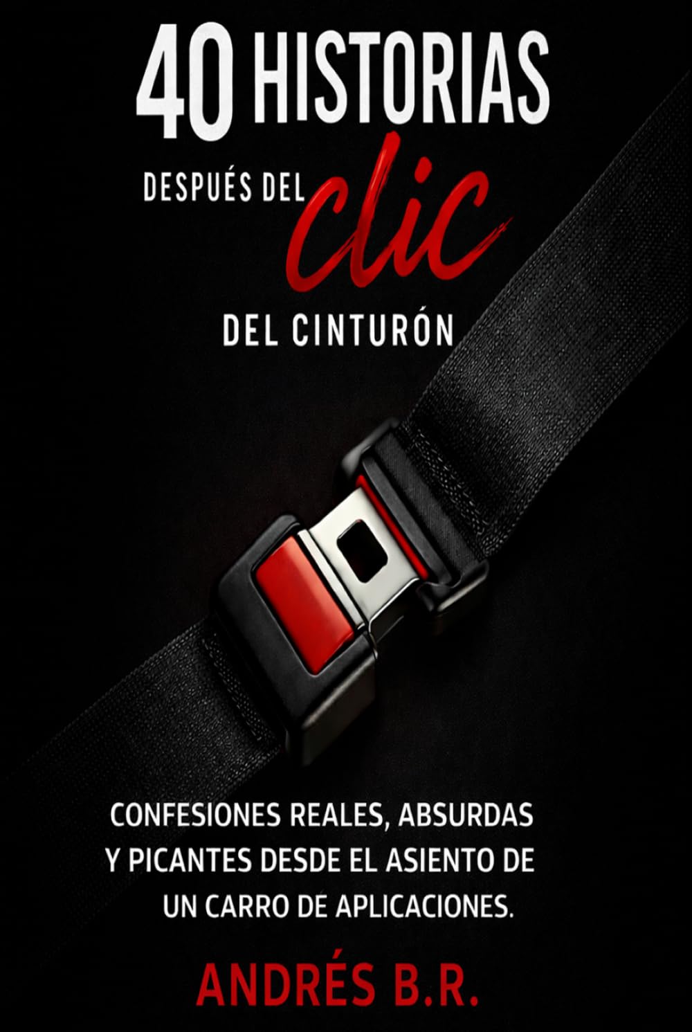 40 Historias Después del Clic del Cinturón: Confesiones reales, absurdas y picantes desde el asiento de un carro de aplicación