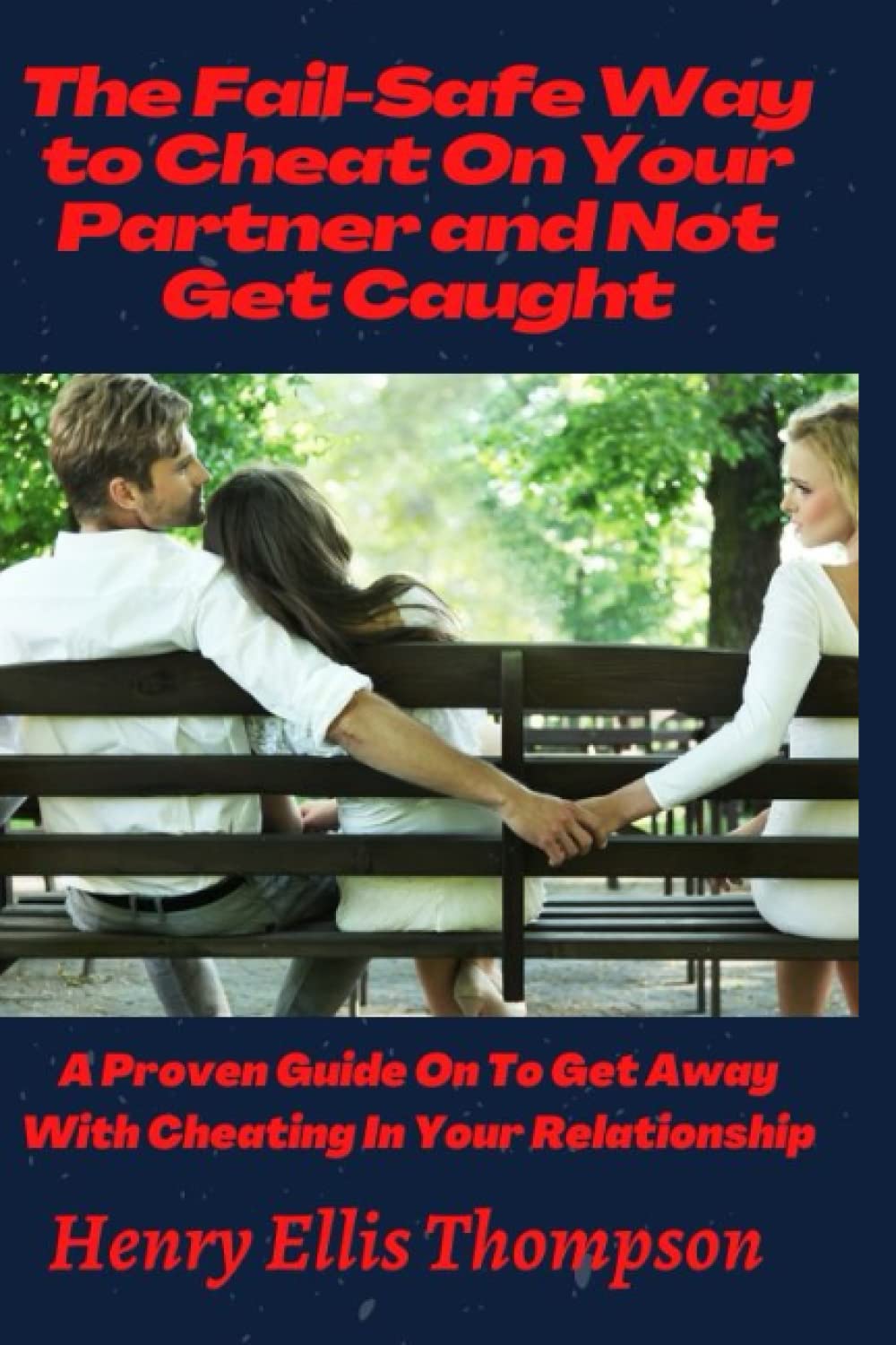 The Fail-Safe Way to Cheat On Your Partner and Not Get Caught: A Proven Guide On To Get Away With Cheating In Your Relationship