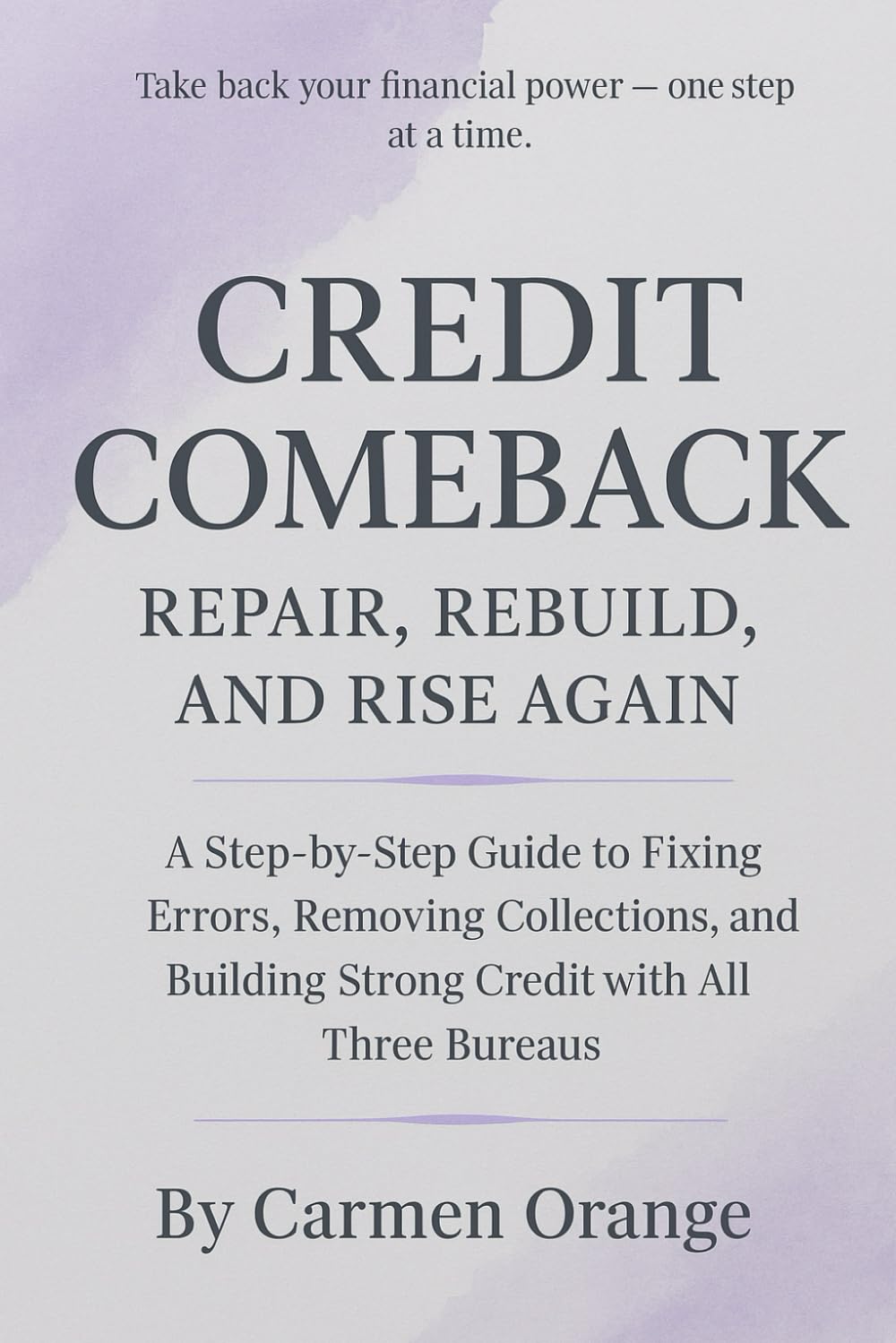 Credit Comeback: Repair, Rebuild, and Rise Again: A Step-by-Step Guide to Fixing Errors, Removing Collections, and Building Strong Credit with All Three Bureaus
