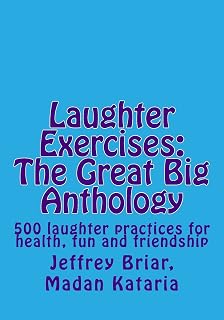 Laughter Exercises: The Great Big Anthology: Five hundred laughter practices for health, fun and friendship