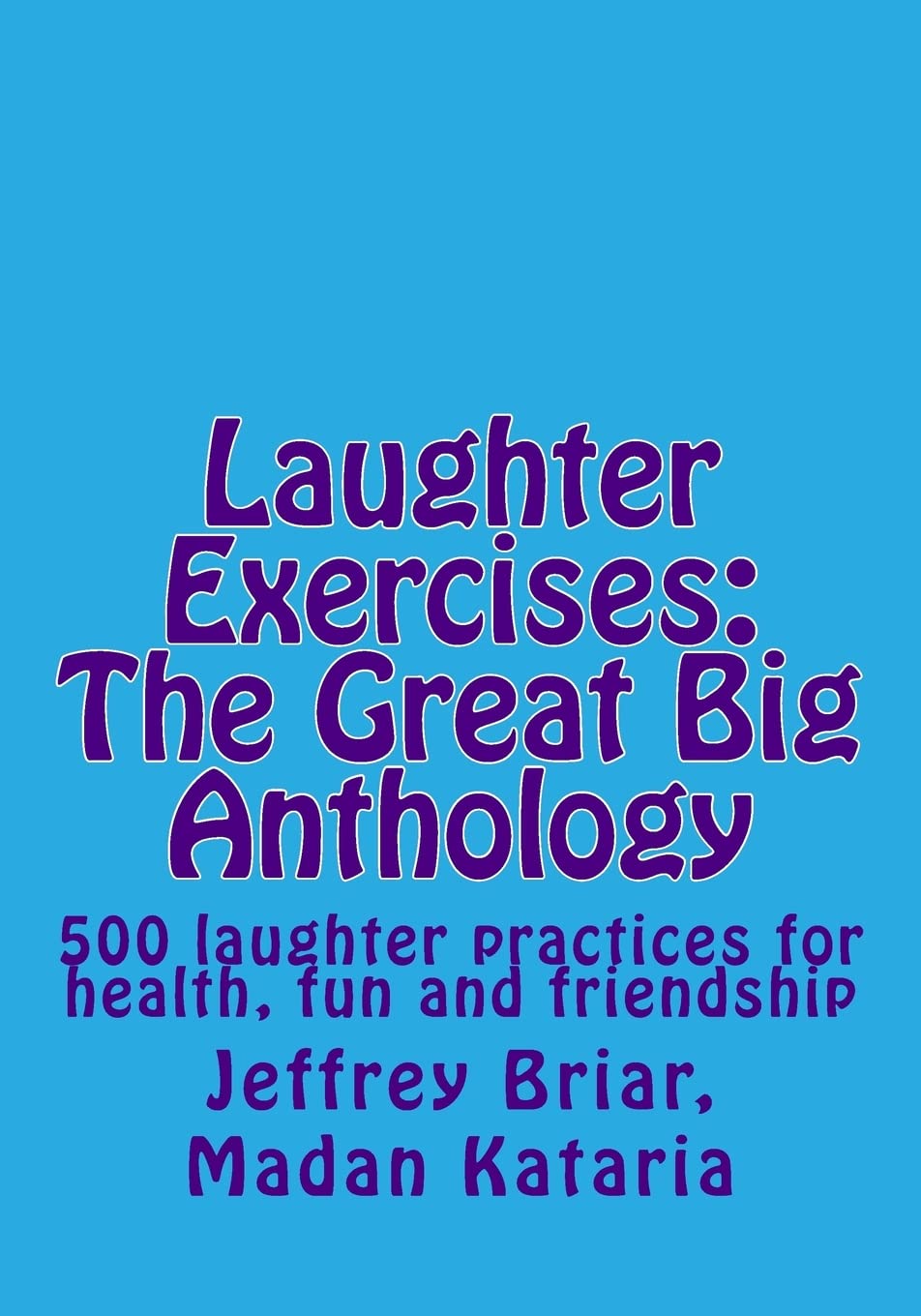 Laughter Exercises: The Great Big Anthology: Five hundred laughter practices for health, fun and friendship