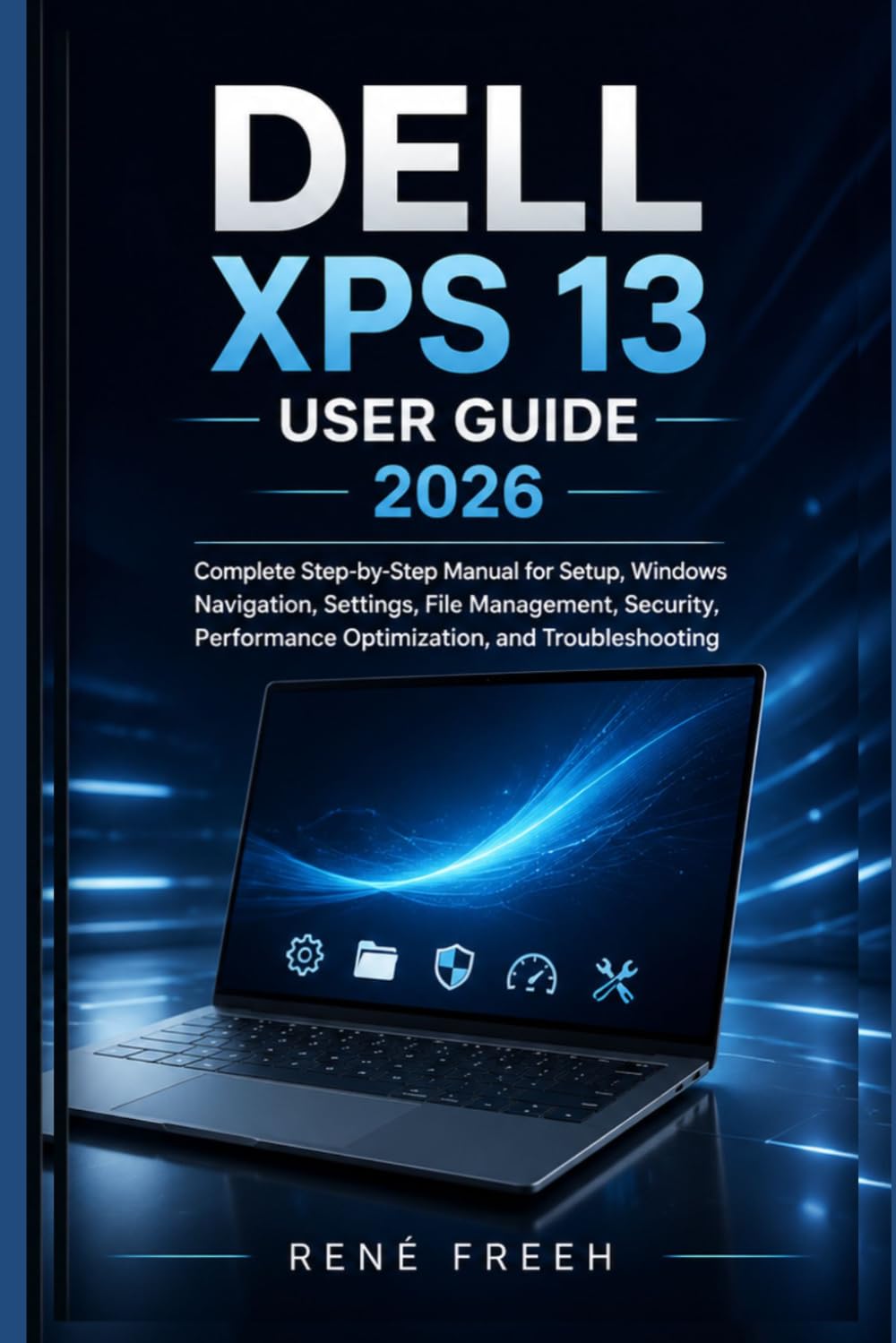 Dell XPS 13 User Guide 2026: Complete Step-by-Step Manual for Setup, Windows Navigation, Settings, File Management, Security, Performance Optimization, and Troubleshooting