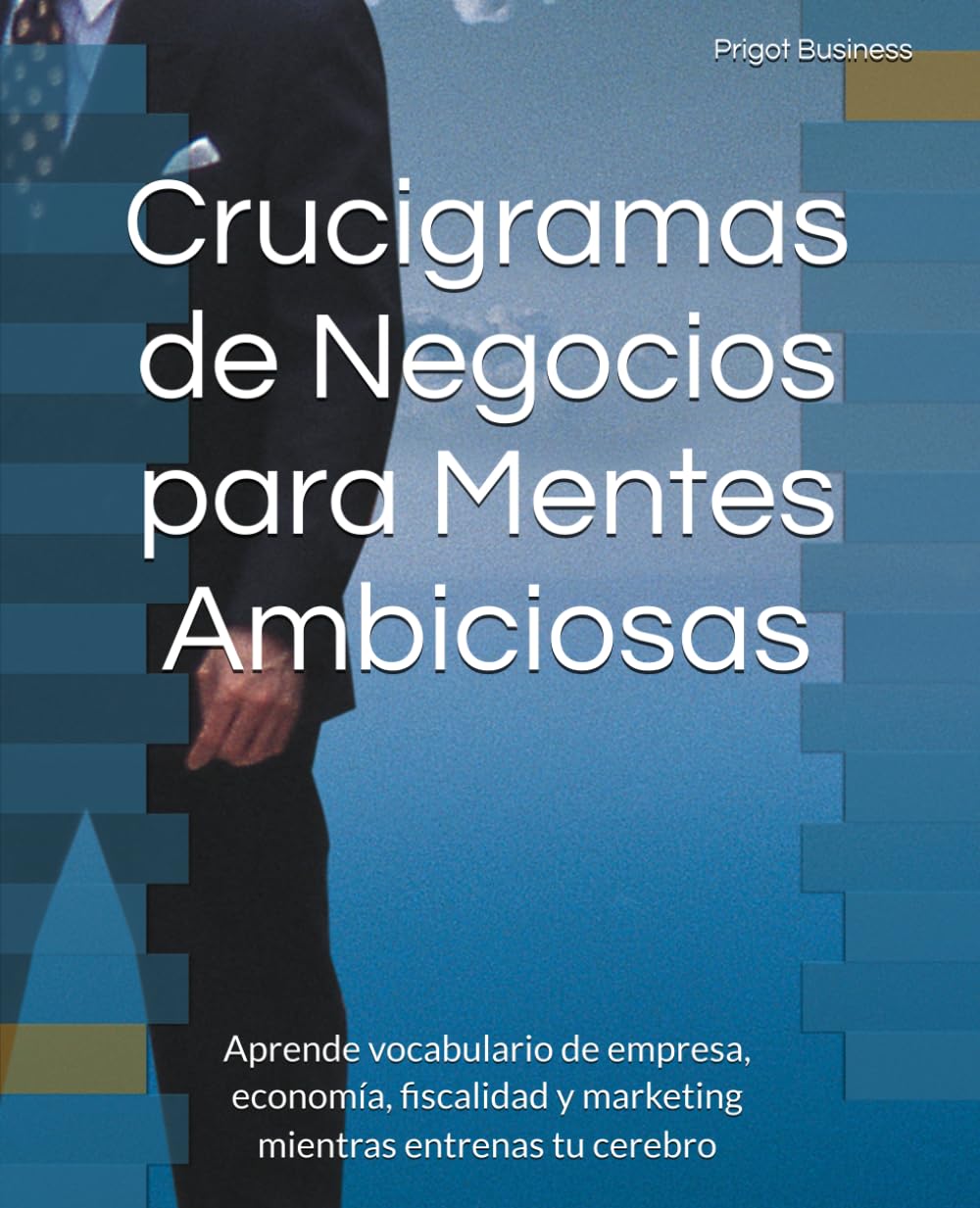 Crucigramas de Negocios para Mentes Ambiciosas: Aprende vocabulario de empresa, economía, fiscalidad y marketing mientras entrenas tu cerebro