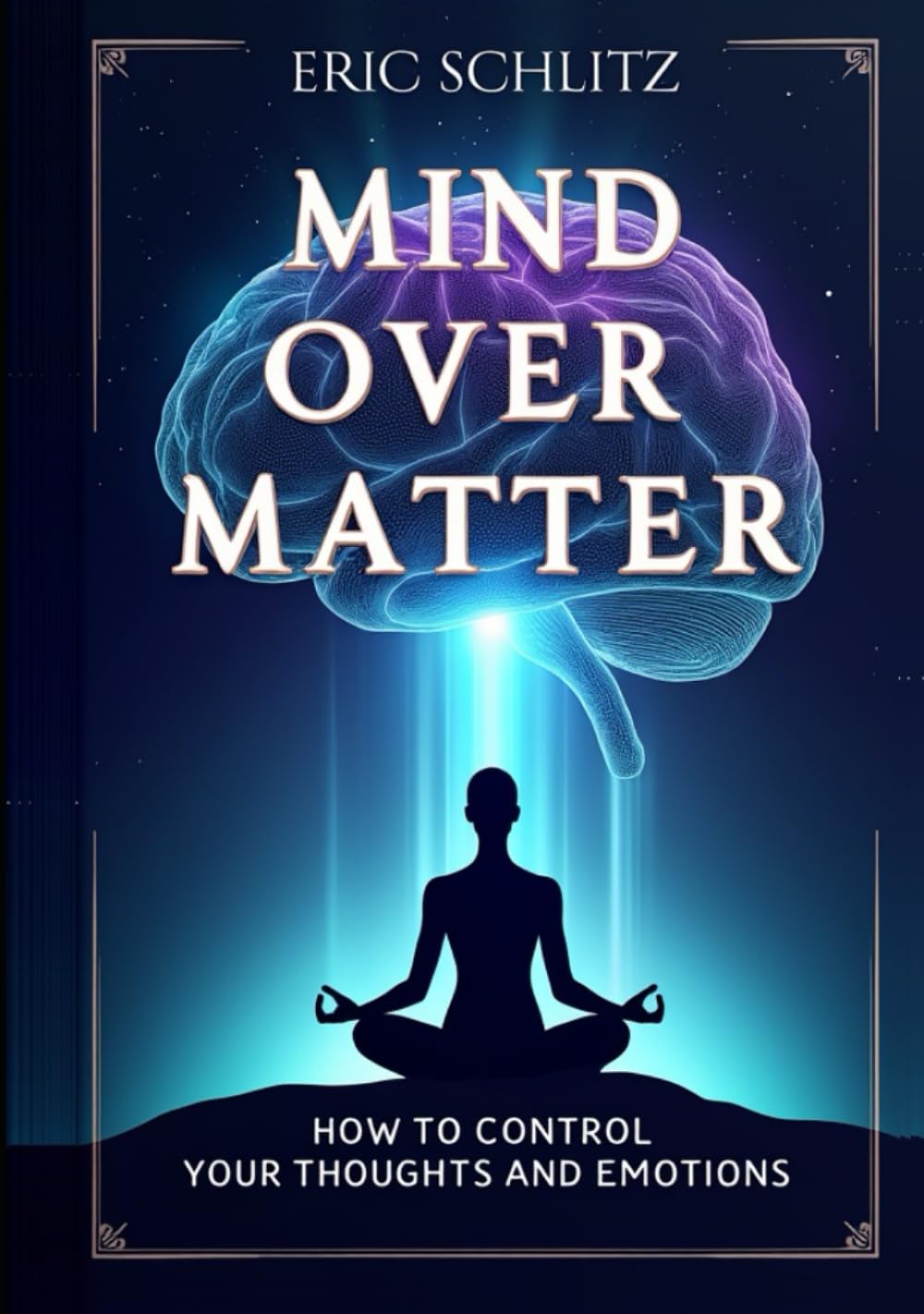 Mind Over Matter: How to Control Your Thoughts and Emotions