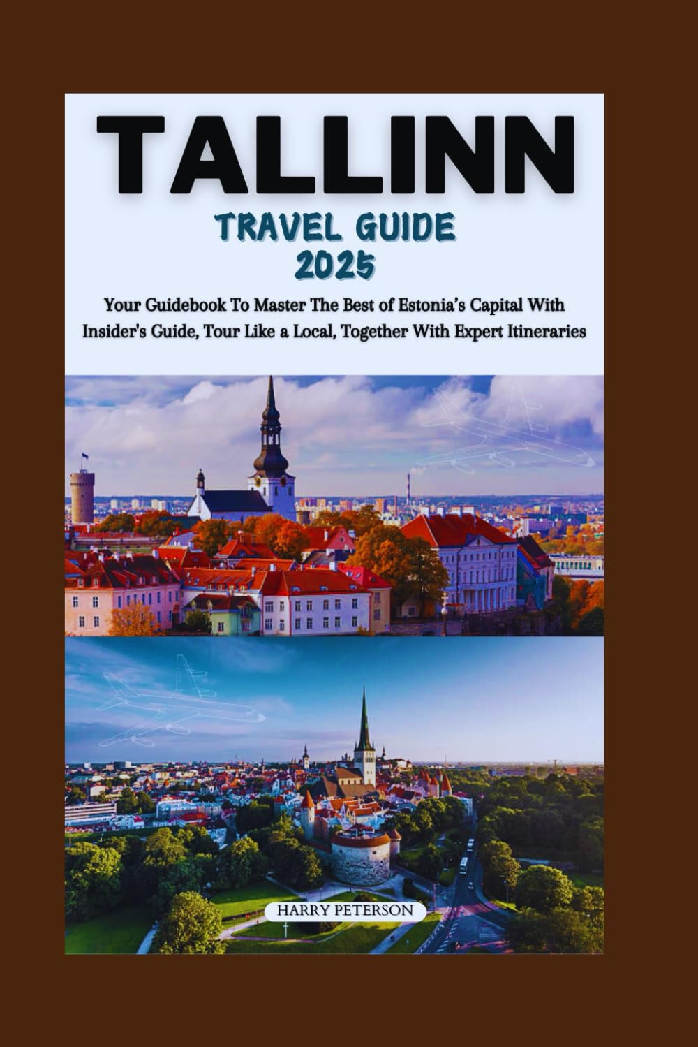 Tallinn Travel Guide 2025: Your guidebook to master the Best of Estonia’s Capital with Insider's Guide, Tour Like a Local, Together with Expert Itineraries