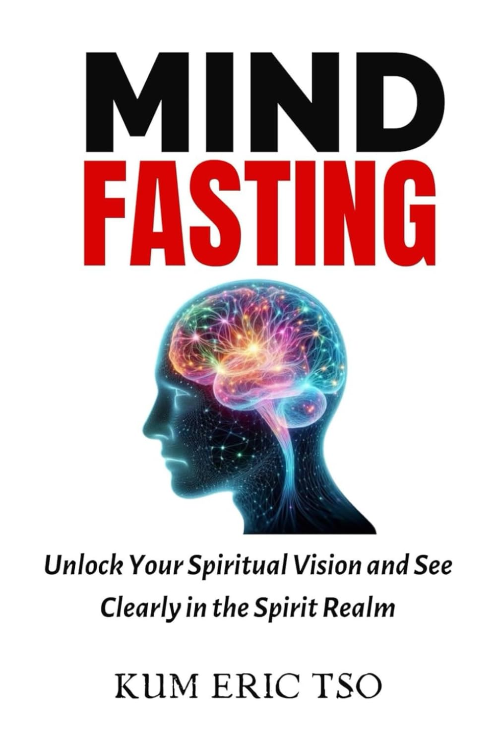 Mind Fasting: Unlock Your Spiritual Vision and See Clearly in the Spirit Realm (Prophetic Bible School Series)