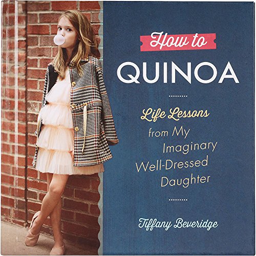 How to Quinoa: Life Lessons from My Imaginary Well-Dressed Daughter