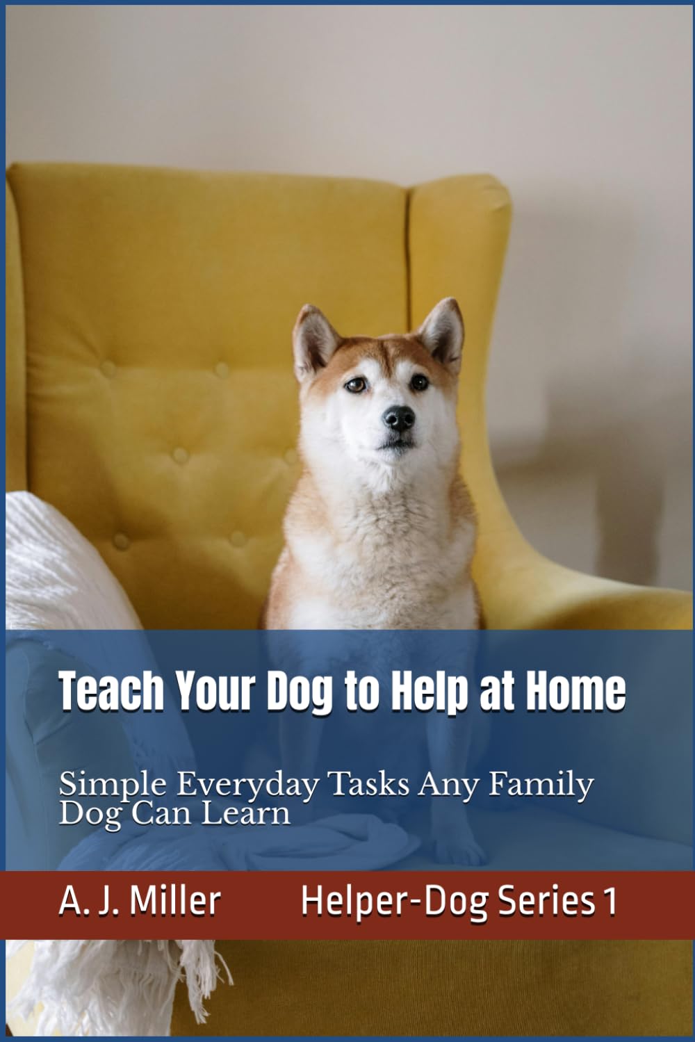 Teach Your Dog to Help at Home: Simple Everyday Tasks Any Family Dog Can Learn, Simple Helper‑Dog Skills Any Family Dog Can Learn Using Kind, Positive Training: 1 (Helper Dog Series)