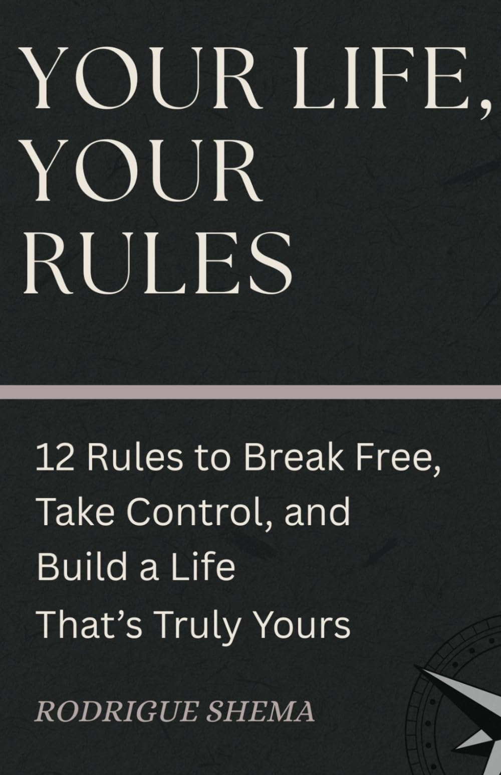 YOUR LIFE, YOUR RULES: 12 Rules to Break Free, Take Control, and Build a Life That’s Truly Yours