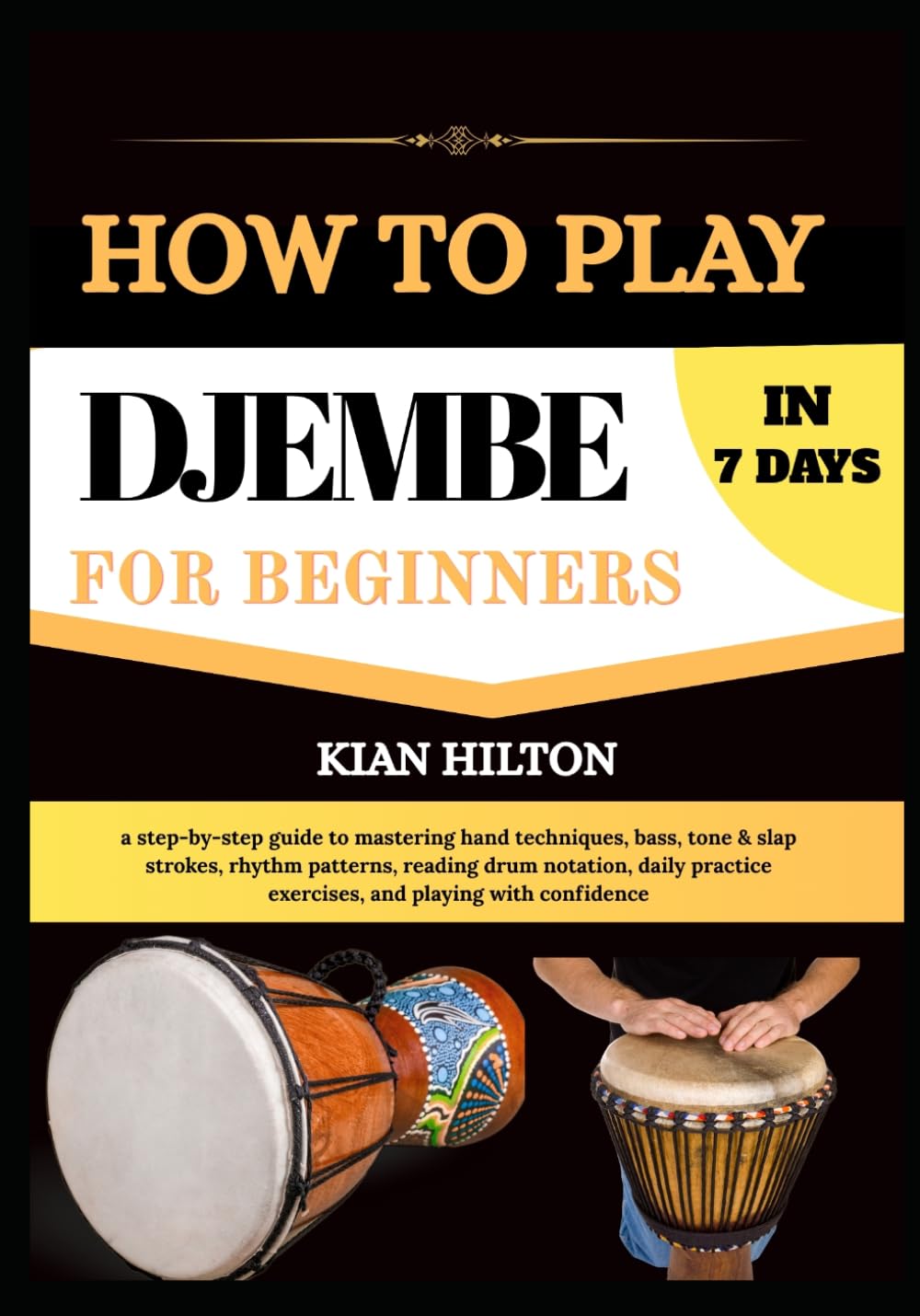 HOW TO PLAY DJEMBE IN 7 DAYS FOR NEW BEGINNERS: a step-by-step guide to mastering hand techniques, bass, tone & slap strokes, rhythm patterns, reading ... exercises, and playing with confidence