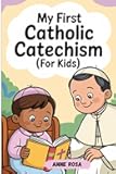 MY FIRST CATHOLIC CATECHISM (For Kids): Foundational Steps To Understanding Catholic Teachings With Practice Questions, Clear Explanations, And Pictures