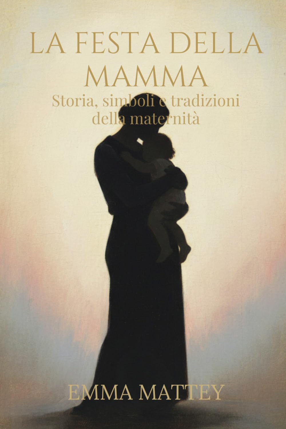LA FESTA DELLA MAMMA - Storia, simboli e tradizioni della maternità: Origini e significati della maternità nella storia e nelle tradizioni culturali (Tradizioni & Folklore)