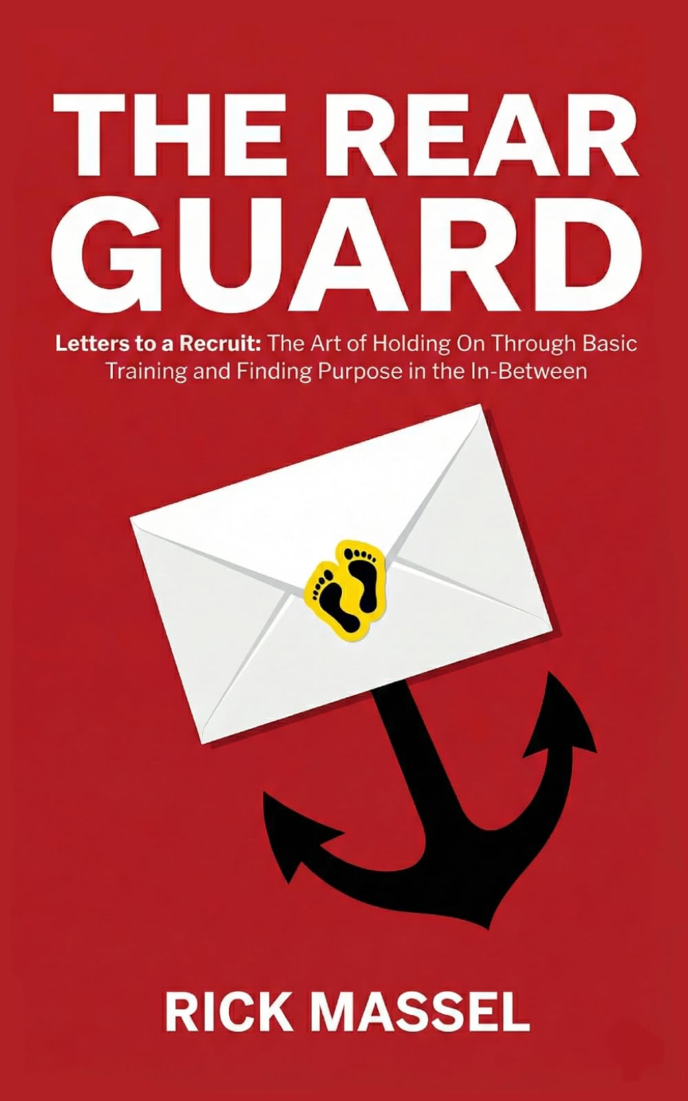 The Rear Guard: Letters to a Recruit: The Art of Holding On Through Basic Training and Finding Purpose in the In-Between