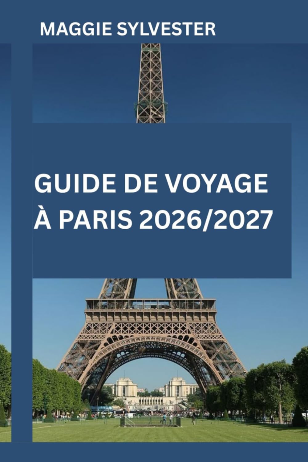 GUIDE DE VOYAGE À PARIS 2026/2027: Explorez la tour Eiffel, le musée du Louvre, Notre-Dame, Montmartre et les croisières sur la Seine, avec carte et attractions familiales.