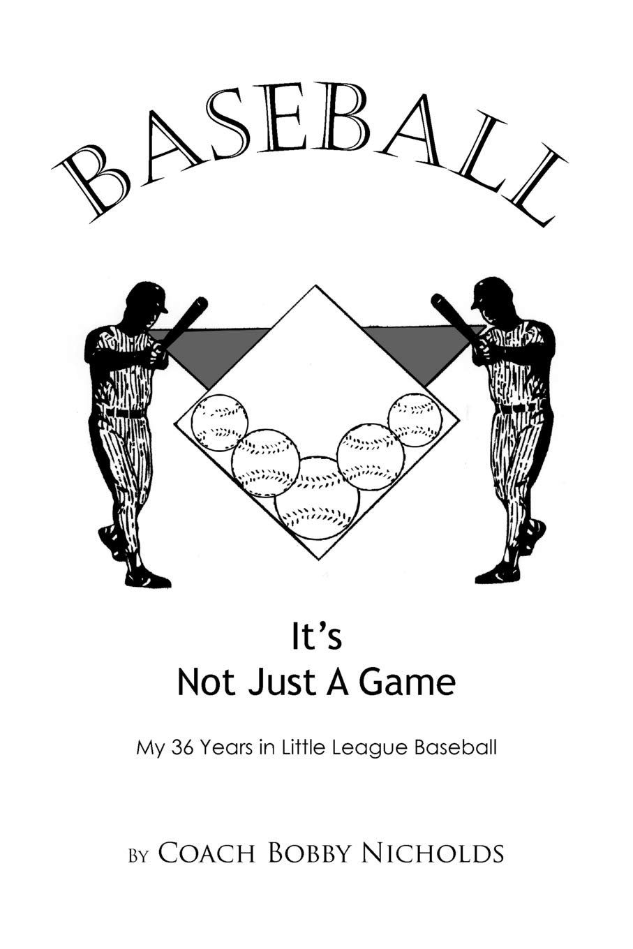 Baseball...it's Not Just A Game: My 36 Years in Little League Baseball
