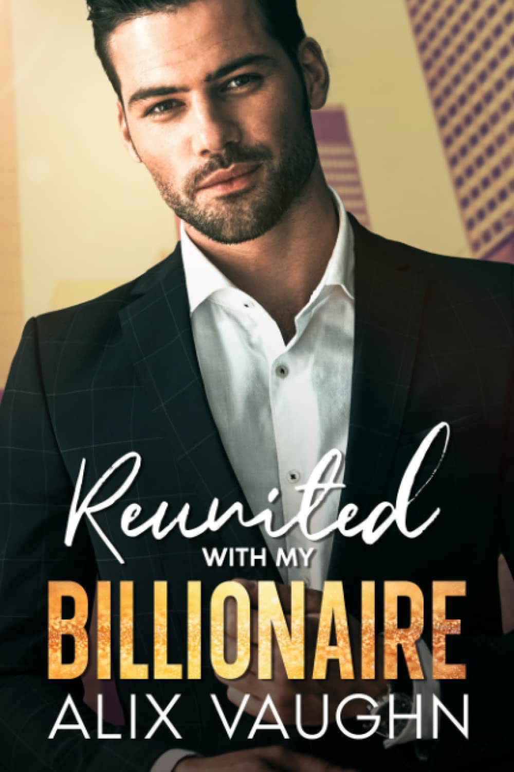 Reunited With My Billionaire: A Second Chance Brother's Best Friend Romance (Best Chance Billionaires)