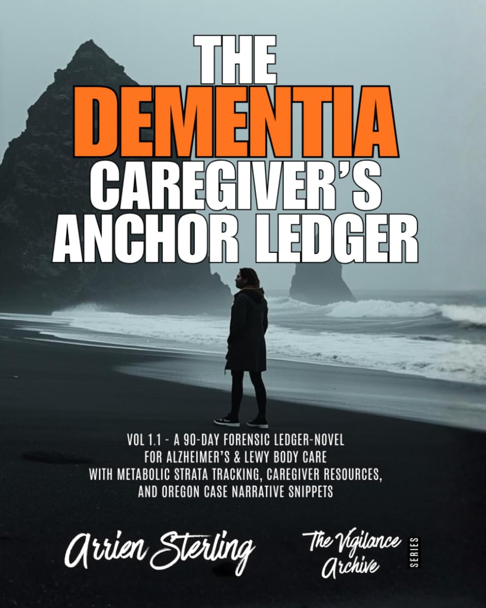 THE DEMENTIA CAREGIVER’S ANCHOR LEDGER: Vol 1.1 - A 90-Day Forensic Ledger-Novel for Alzheimer’s & Lewy Body Care with Metabolic Strata Tracking, ... and Oregon Case Narrative Snippets.