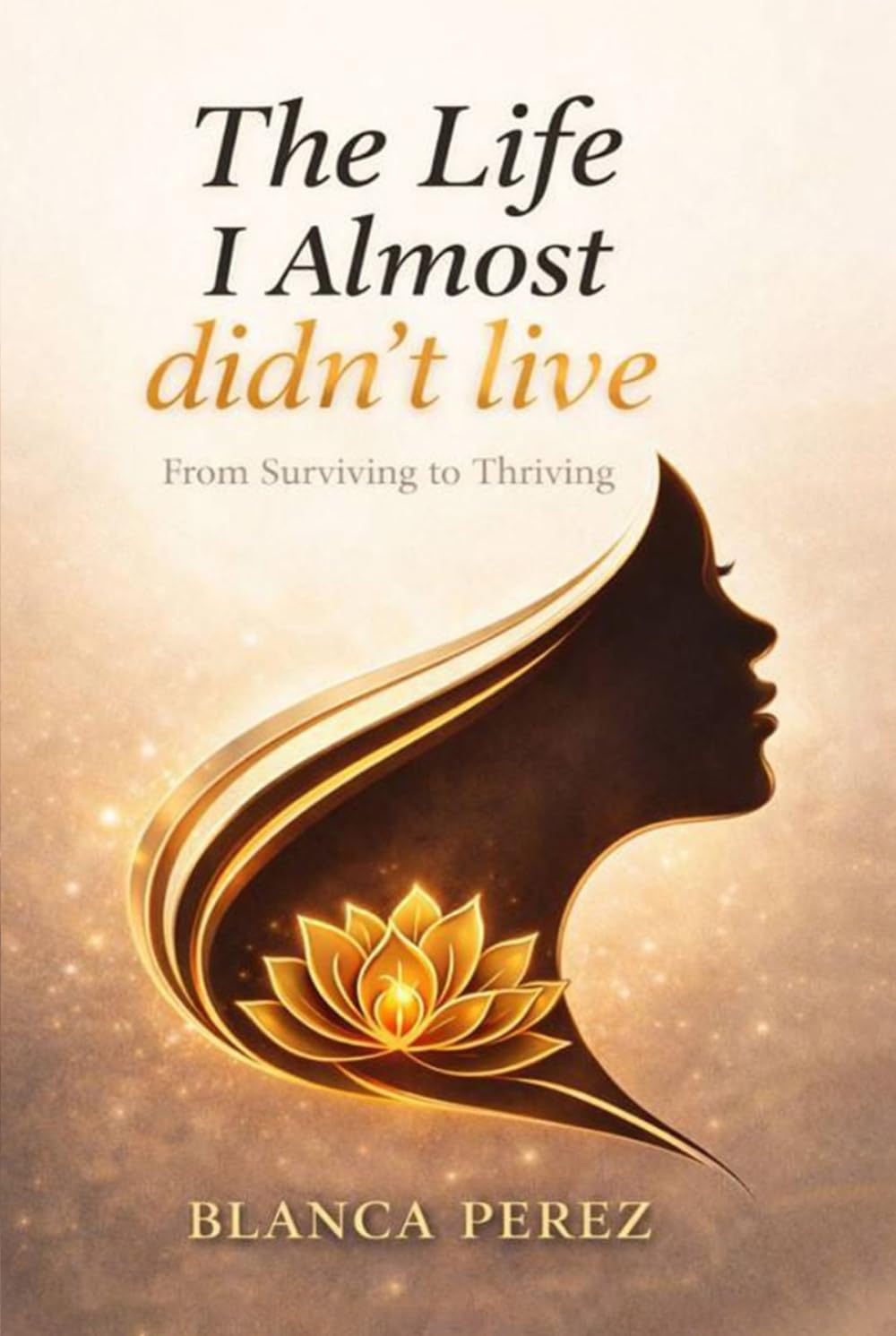 The Life I Almost Didn't Live: From Surviving to Thriving