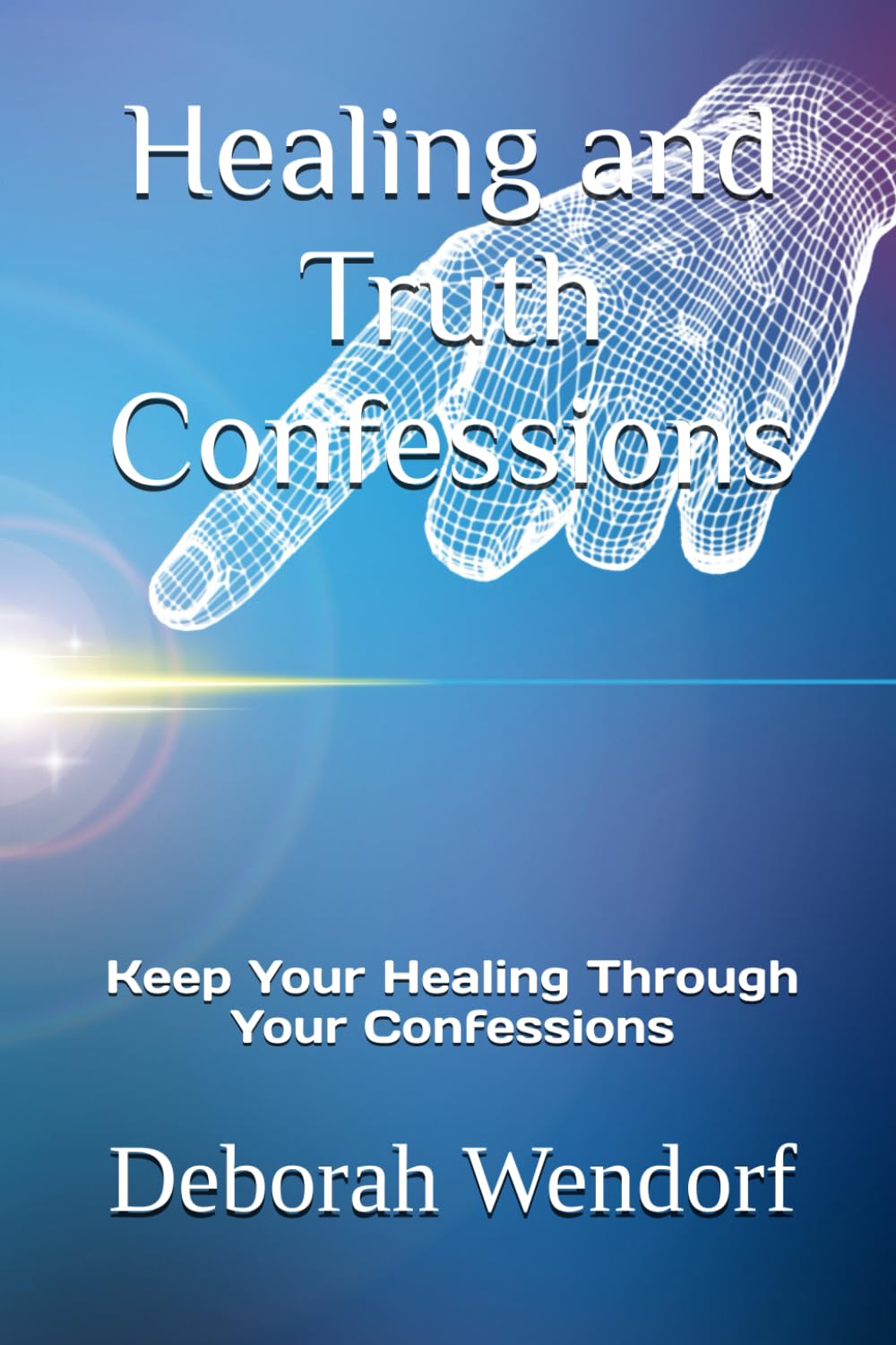 Healing and Truth Confessions: Keep Your Healing Through Your Confessions