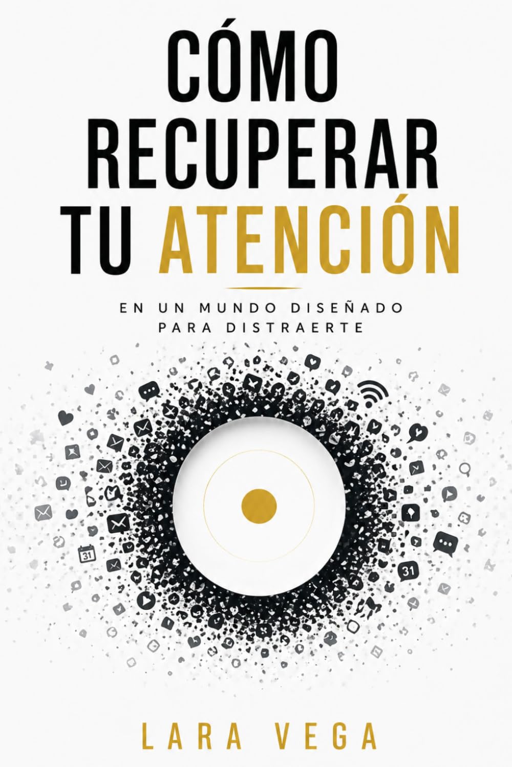 CÓMO RECUPERAR TU ATENCIÓN EN UN MUNDO DISEÑADO PARA DISTRAERTE: Por qué estás mentalmente saturado, sin enfoque ni energía… y cómo volver a pensar con claridad en un entorno que no te deja parar
