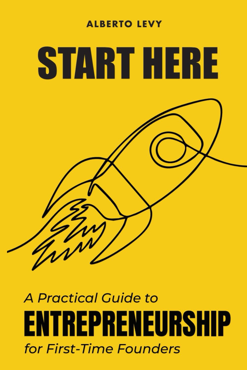 Start Here: A Practical Guide to Entrepreneurship for First-Time Founders