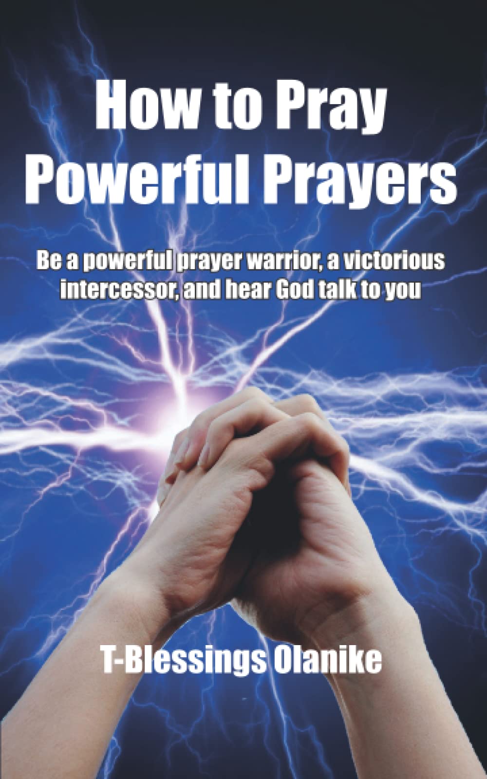 How to Pray Powerful Prayers: be a powerful prayer warrior, a victorious intercessor and hear God talk to you