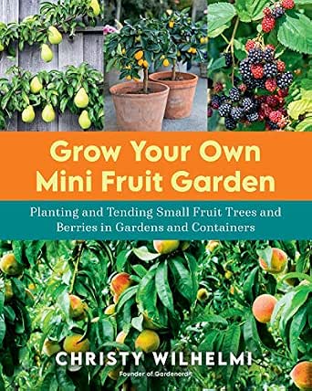 Grow Your Own Mini Fruit Garden: Planting and Tending Small Fruit Trees and Berries in Gardens and Containers