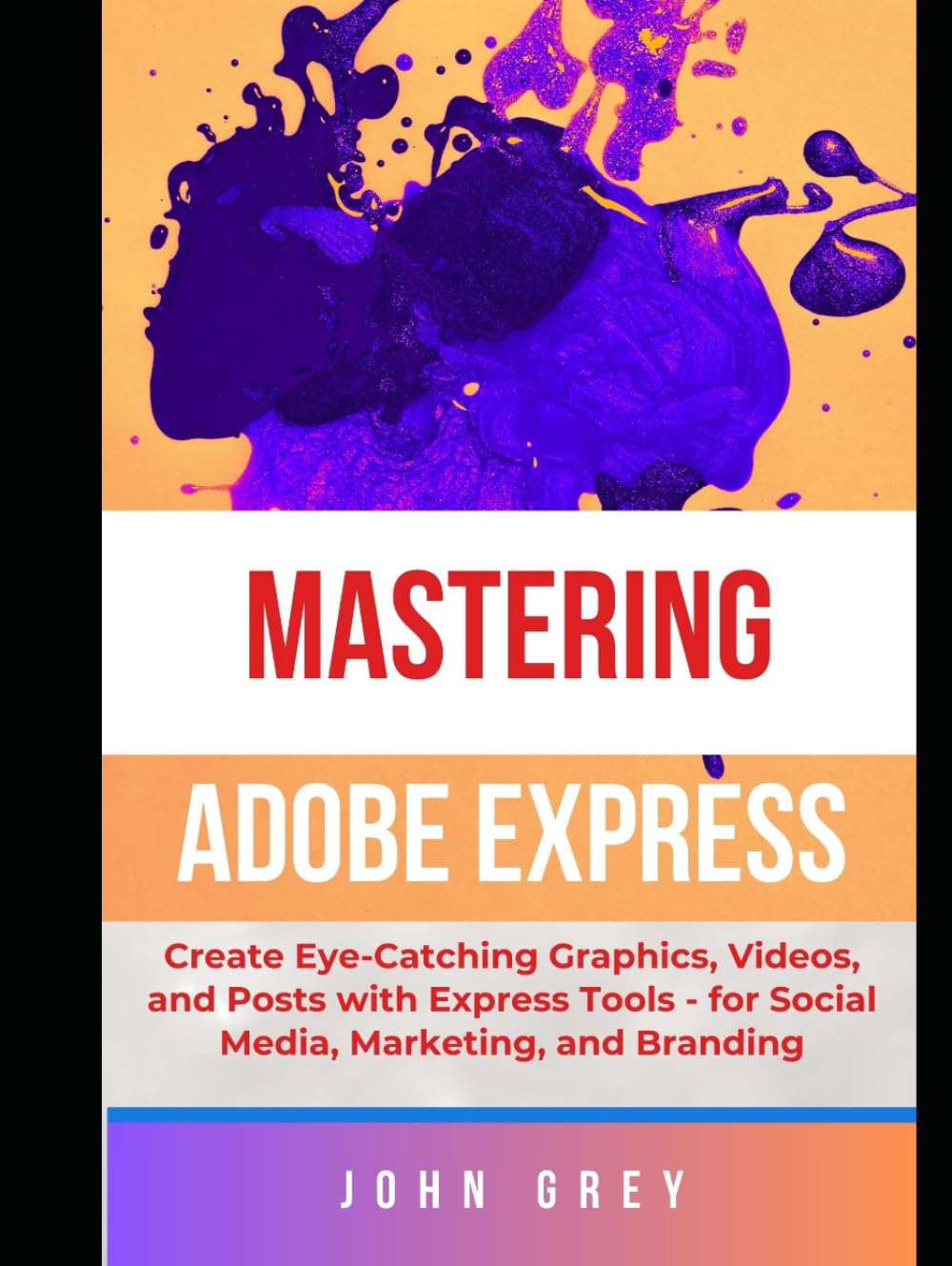 MASTERING ADOBE EXPRESS USER: Create Eye-Catching Graphics, Videos, and Posts with Express Tools - for Social Media, Marketing, and Branding