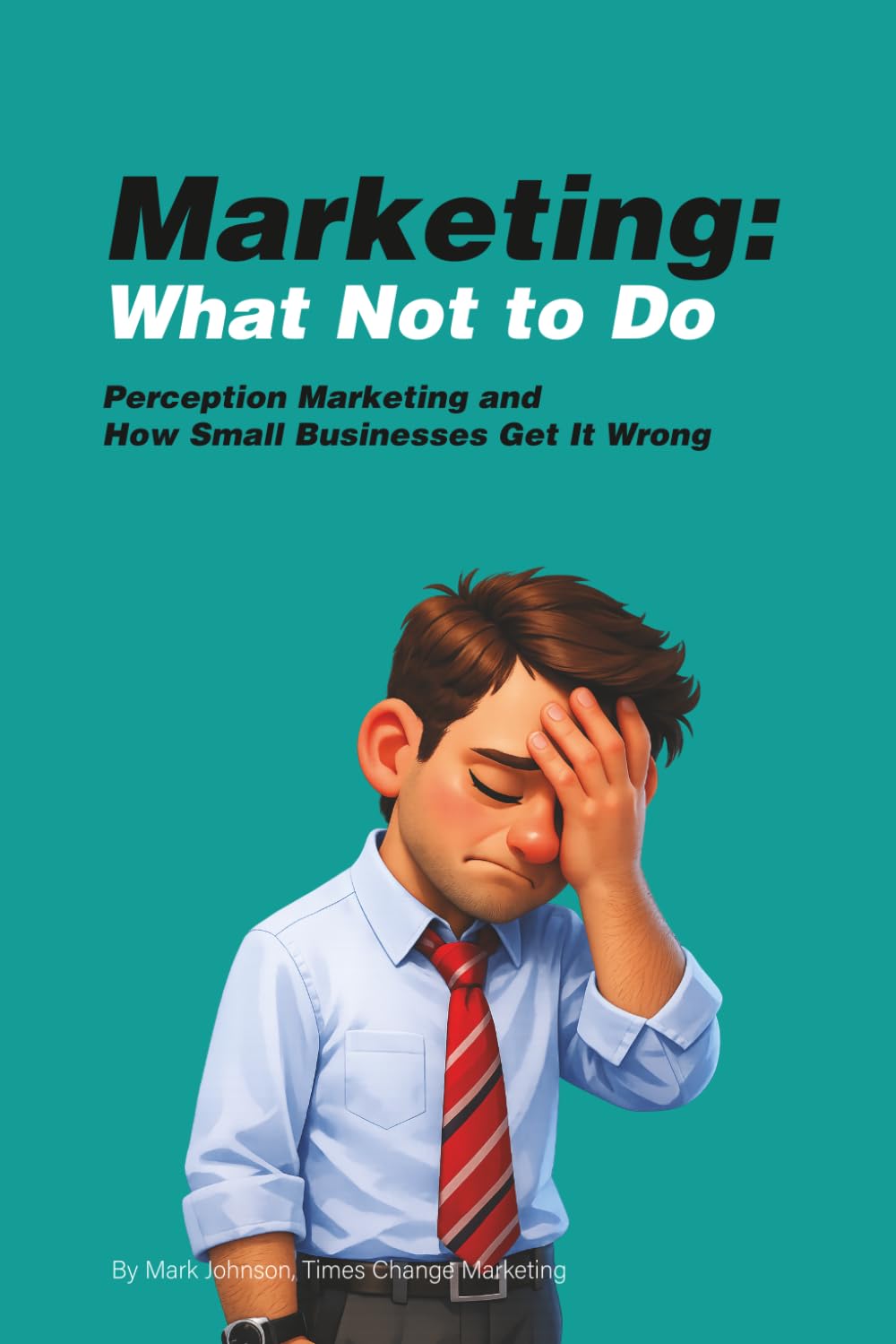 MARKETING: What NOT to Do: Perception Marketing and How Small Businesses Get It Wrong
