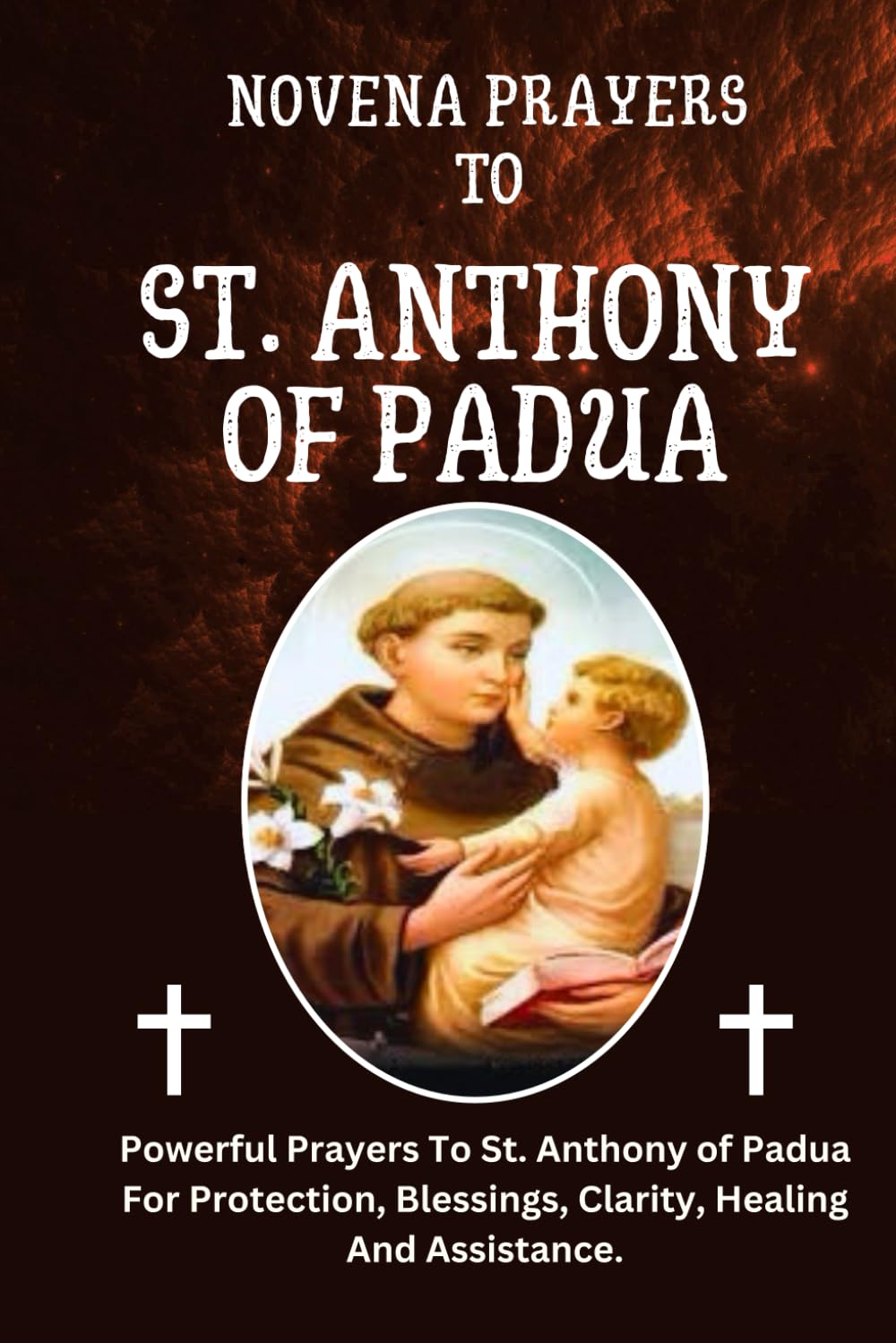 Novena Prayers To St. Anthony of Padua: Powerful Prayers To St. Anthony of Padua For Protection, Blessings, Clarity, Healing And Assistance. (Powerful Catholic Novena Prayers)