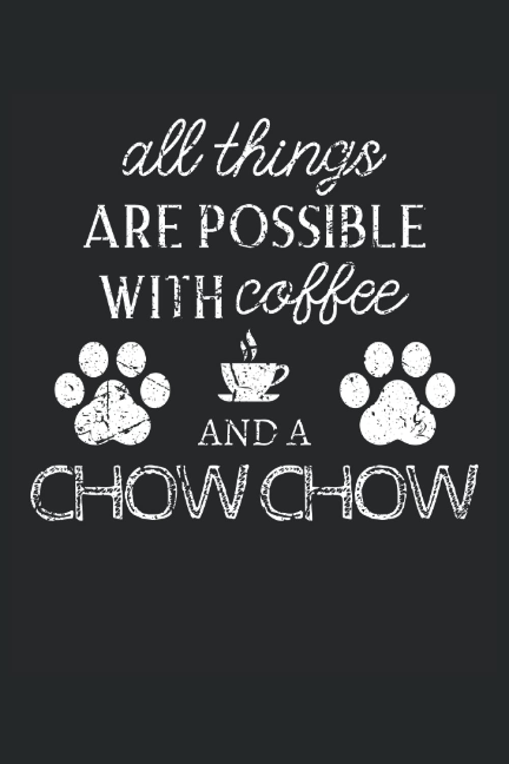 Chow Chow Journal Notebook: Chow Chow Gifts - All Thins Are Possible With Cofee And Dogs - Blank Lined Notebook to Write In - A Chow Chow Lover Gift For Women & Men