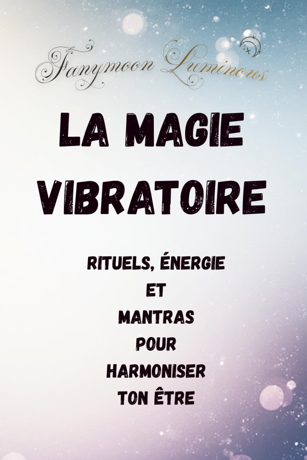 La Magie Vibratoire: Rituels, Énergie et Mantras pour harmoniser ton être