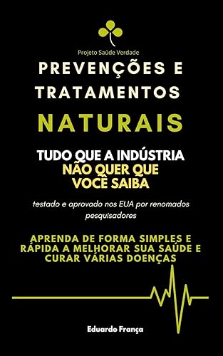 Prevenções e Tratamentos Naturais: Tudo que a indústria não quer que você saiba. Aprenda de forma simples e rápida a melhorar sua saúde e curar várias doenças. (Saúde da Natureza Livro 1)