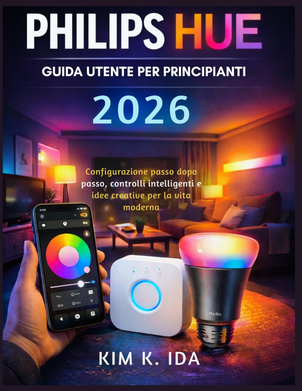 GUIDA UTENTE PHILIPS HUE PER PRINCIPIANTI 2026: Configurazione passo dopo passo, controlli intelligenti e idee creative per la vita moderna