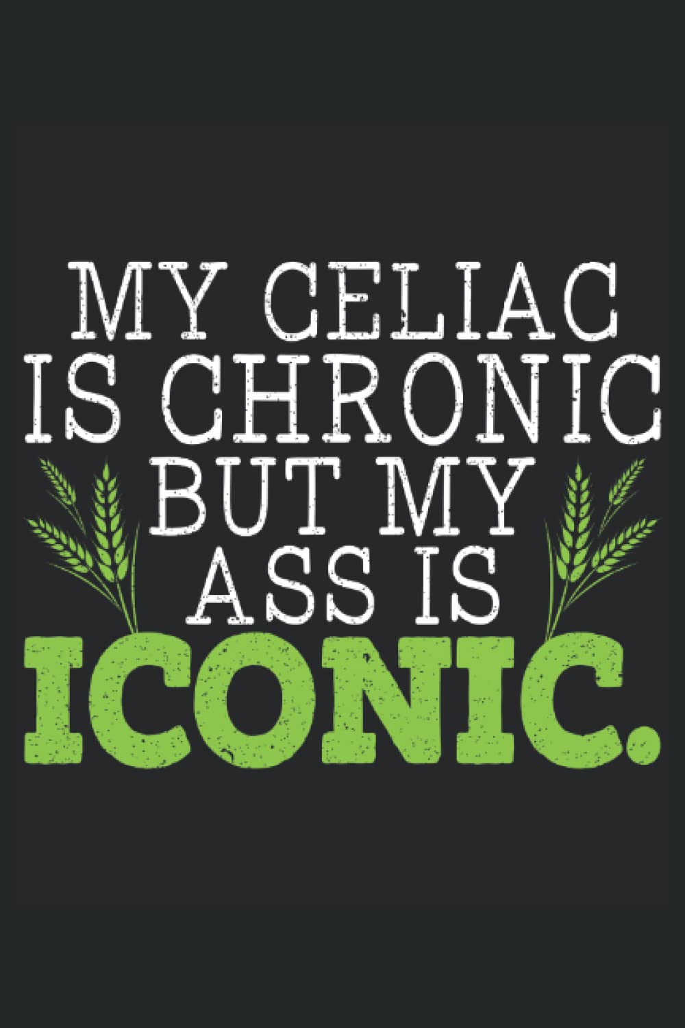 My Celiac Is Chronic But My Ass Is Iconic: Celiac Disease Awareness Notebook For A Celiac Disease Warrior, Celiac Disease Supporter And Gluten Free Foodie.